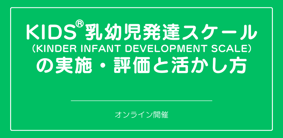 オンラインセミナー『KIDS®乳幼児発達スケール（KINDER INFANT DEVELOPMENT SCALE）の実施・評価と活かし方』を開催します