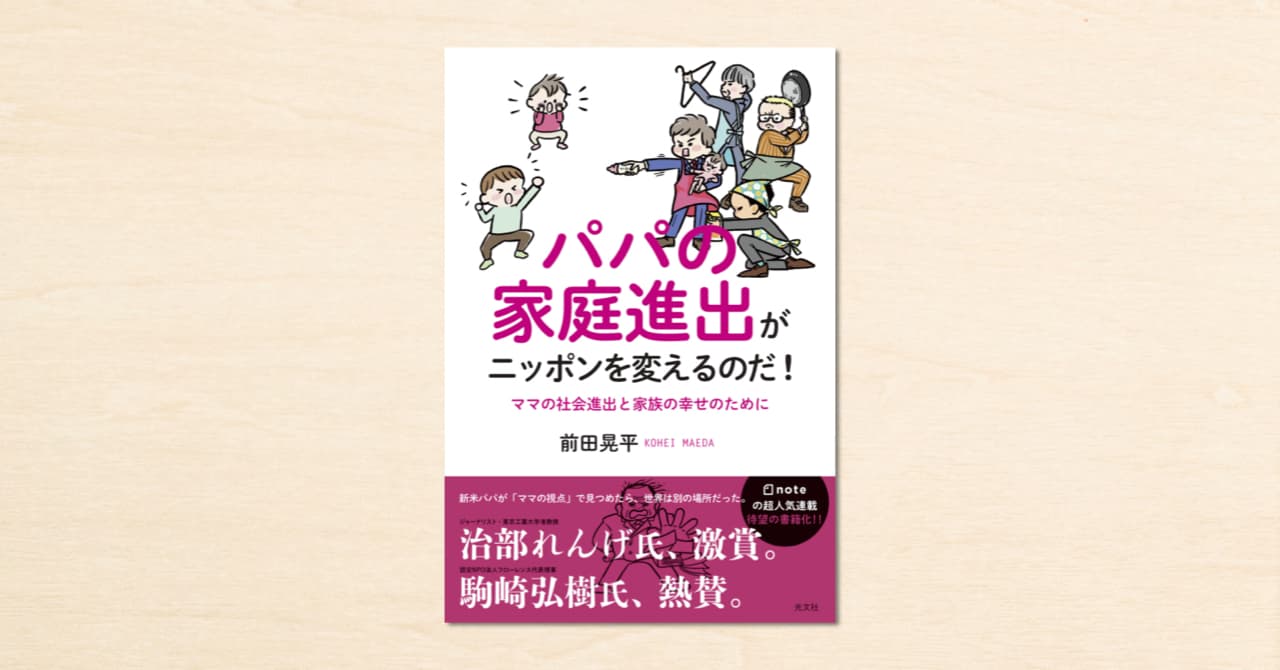 前田晃平さんがnoteでつづった連載が書籍化！『パパの家庭進出がニッポンを変えるのだ！ママの社会進出と家族の幸せのために』が光文社から5月19日に発売