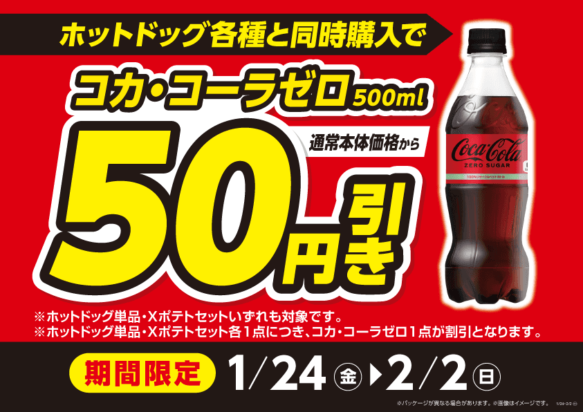 人気のドリンクとホットドッグが合わせてお買い得！！ ホットドッグ各種とコカ・コーラゼロ５００ｍｌ同時のご購入で 通常本体価格から５０円引き １月２４日（金）～２月２日（日）期間限定！！