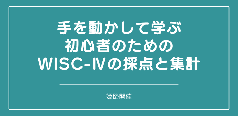 セミナー『手を動かして学ぶ初心者のためのWISC-Ⅳの採点と集計 (姫路)』を開催します