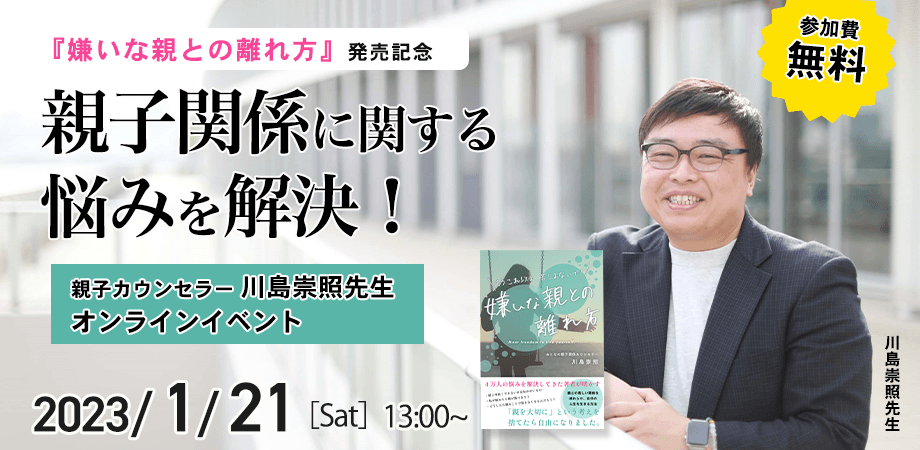 親子関係に関するお悩みを解決！おとなの親子関係カウンセラー、川島崇照先生新刊『嫌いな親との離れ方』発売記念【無料オンラインイベント】1月21日（土）13時より開催！