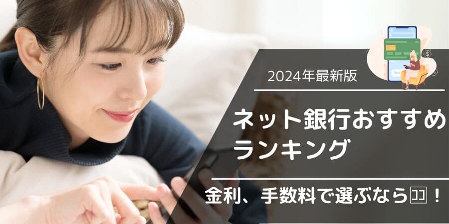 定期預金の金利や手数料で選ぶ賢いネット銀行の選び方2024年12月最新版！