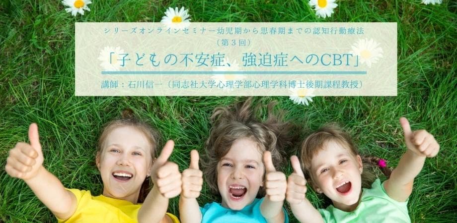 子どもの不安症、強迫症へのCBT（シリーズオンラインセミナー幼児期から思春期までの認知行動療法 第３回）