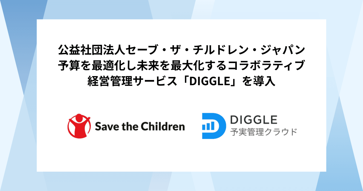 公益社団法人セーブ・ザ・チルドレン・ジャパン、予算を最適化し未来を最大化するコラボラティブ経営管理サービス「DIGGLE」の導入で、事業部主体の運用構築によって社内全体の管理会計業務の高度化を図り、経営意思決定のスピードと質の向上に貢献する経営管理を目指す