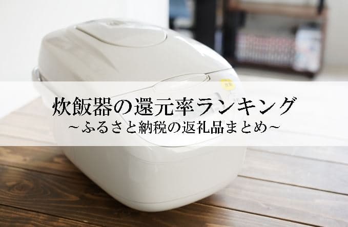 【2022年11月版】ふるさと納税でもらえる炊飯器の還元率ランキングを発表