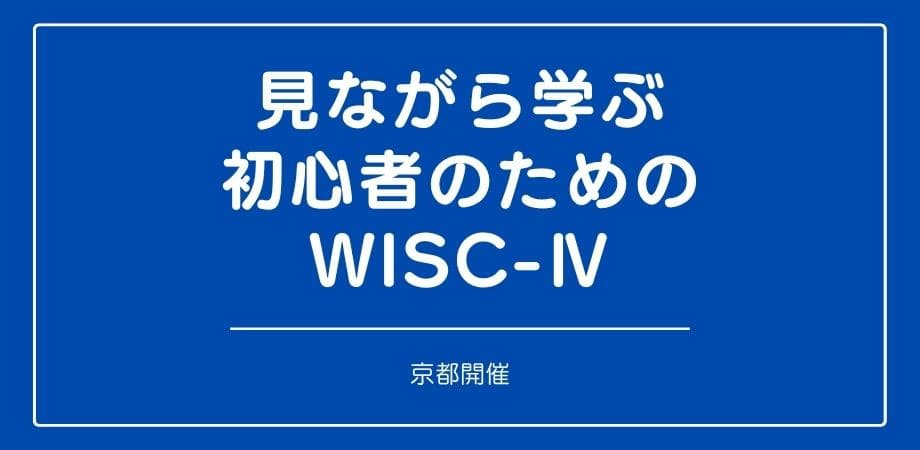 セミナー『見ながら学ぶ初心者のためのWISC-Ⅳ (京都）』を開催します