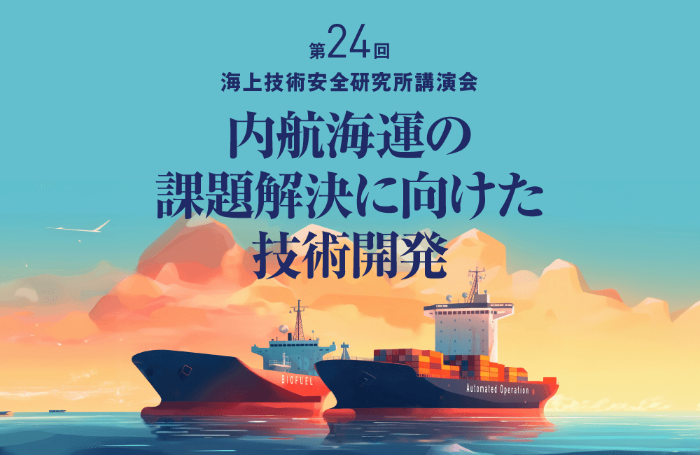 【参加登録受付開始】令和 6 年度第 24 回海上技術安全研究所講演会「内航海運の課題解決に向けた技術開発」を 12 月 6 日にハイブリッド方式で開催 (ラボツアーも実施)