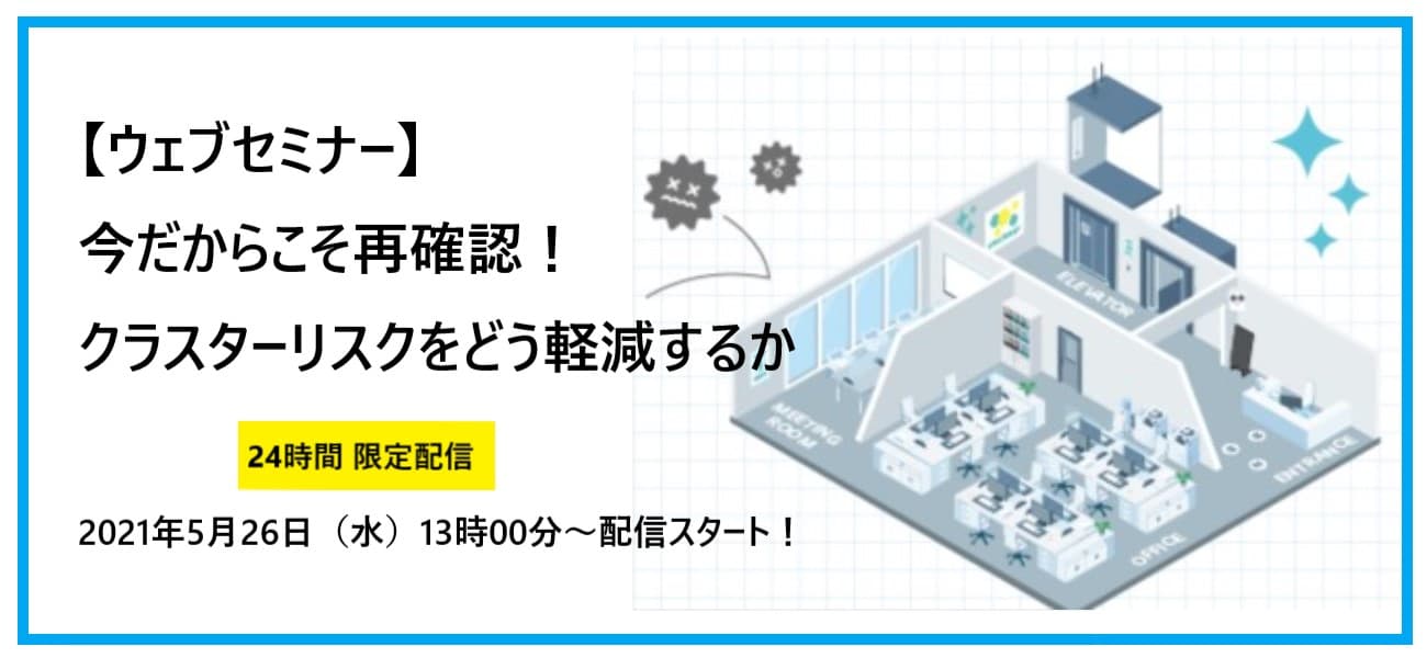 ５月２６日開催オンラインセミナー 『今だからこそ再確認！クラスターリスクをどう軽減するか』 安心して働ける空間の “作り方”