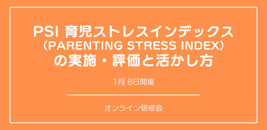 オンラインセミナー『PSI 育児ストレスインデックス （Parenting Stress Index） の実施・評価と活かし方』を開催します