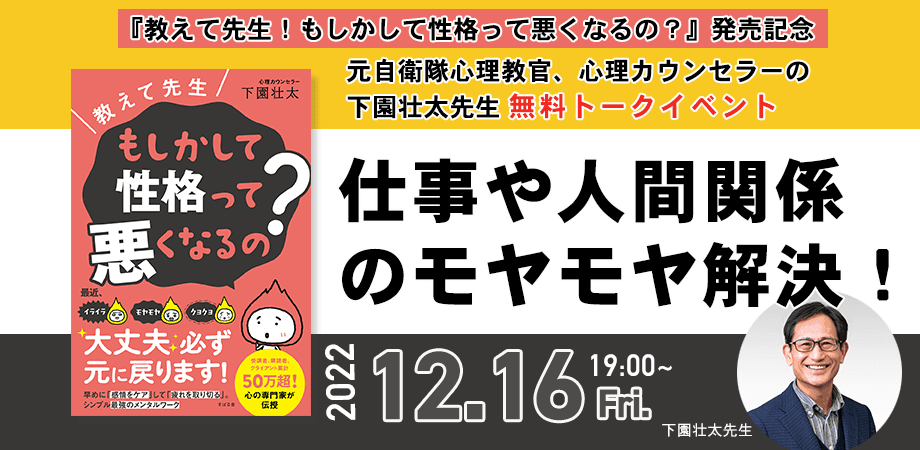 仕事や人間関係のモヤモヤ解決！元自衛隊心理教官、心理カウンセラーの下園壮太先生新刊『教えて先生！もしかして性格って悪くなるの？』発売記念【無料トークイベント】12月16日（金）19時より開催！