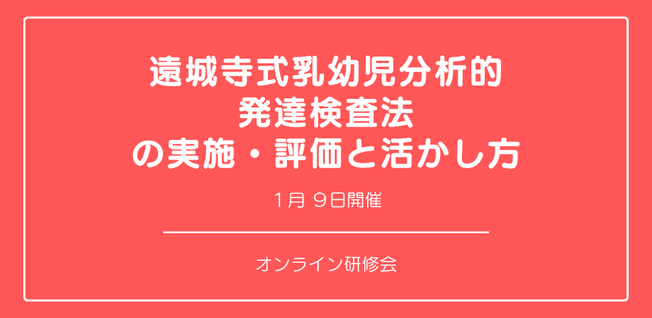 オンラインセミナー『遠城寺式乳幼児分析的発達検査法の実施・評価と活かし方』を開催します