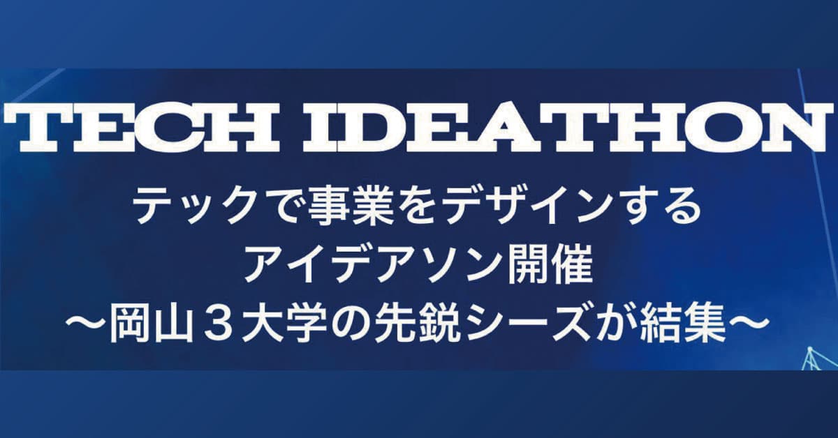 【岡山理科大学】岡山3大学の先鋭シーズが結集するテックアイデアソン｜日時：7月2日（日）13時～16時30分 開催！参加無料