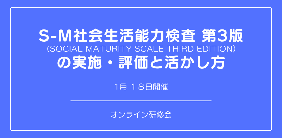 オンラインセミナー『S-M社会生活能力検査 第3版 の 実施・評価と活かし方』を開催します