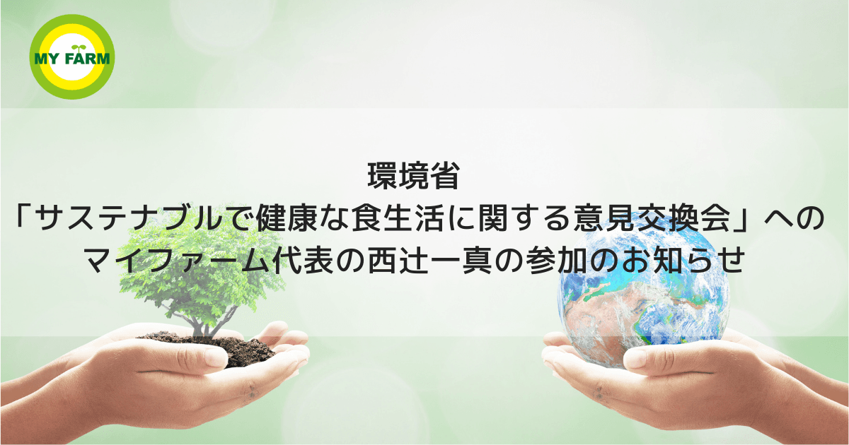 環境省「サステナブルで健康な食生活に関する意見交換会」へのマイファーム代表の西辻一真の参加のお知らせ