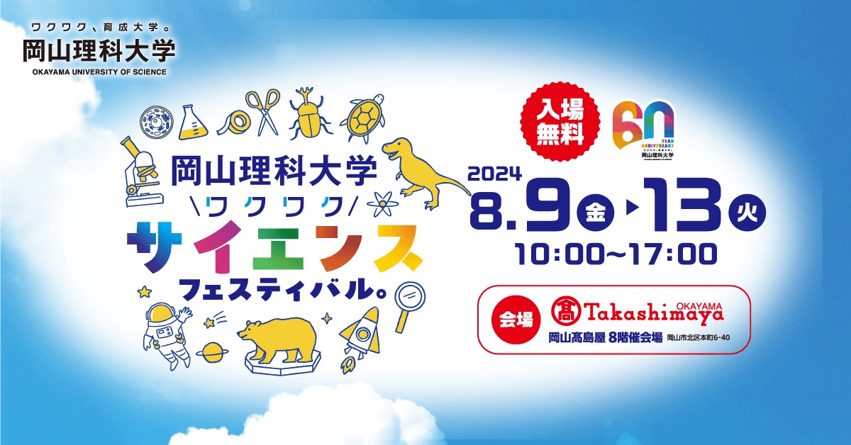 【60周年特別企画】岡山理科大学ワクワク、サイエンスフェスティバル。｜2024年8月9日（金）～13日（火） 開催！入場無料