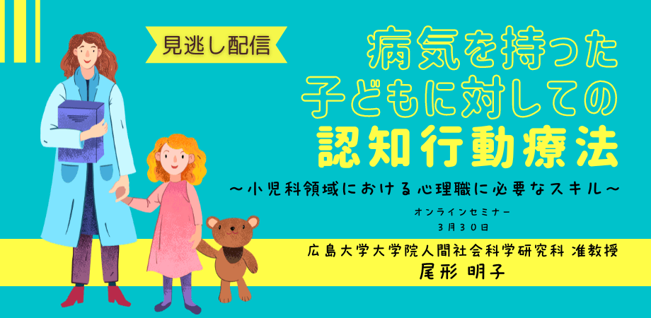 日本公認心理師ネットワークが期間限定で「病気を持った子どもに対する認知行動療法〜小児科領域における心理職に必要なスキル〜」に関するセミナーをオンデマンド配信します。