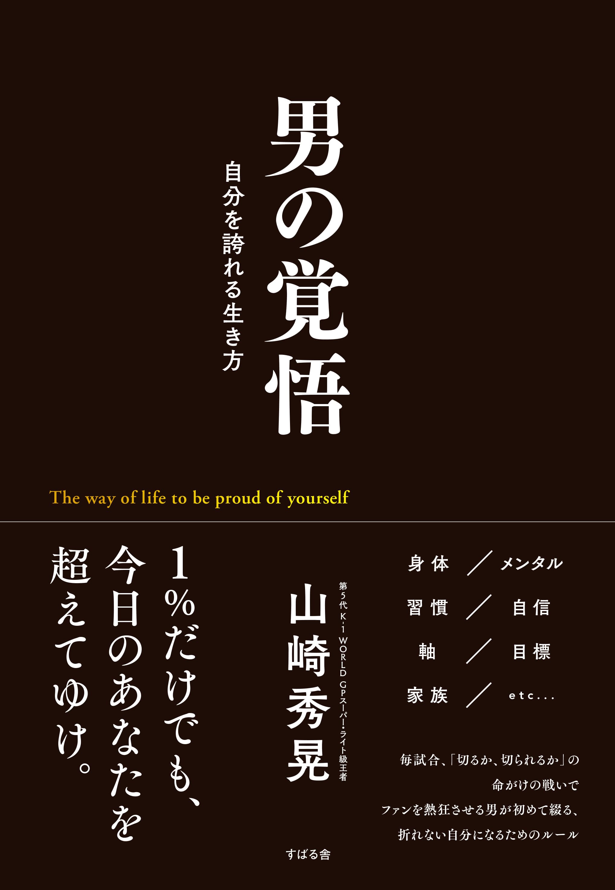 心を揺さぶる「男の生き方」！第5代 K-1 WORLD GP スーパー・ライト級王者・山崎秀晃、初の著書『男の覚悟 自分を誇れる生き方』9月24日発売！