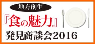 【地方創生『食の魅力』発見商談会2016】
全国の地域食品メーカー222社が出展する
「食品商談会」を6月29日に開催！