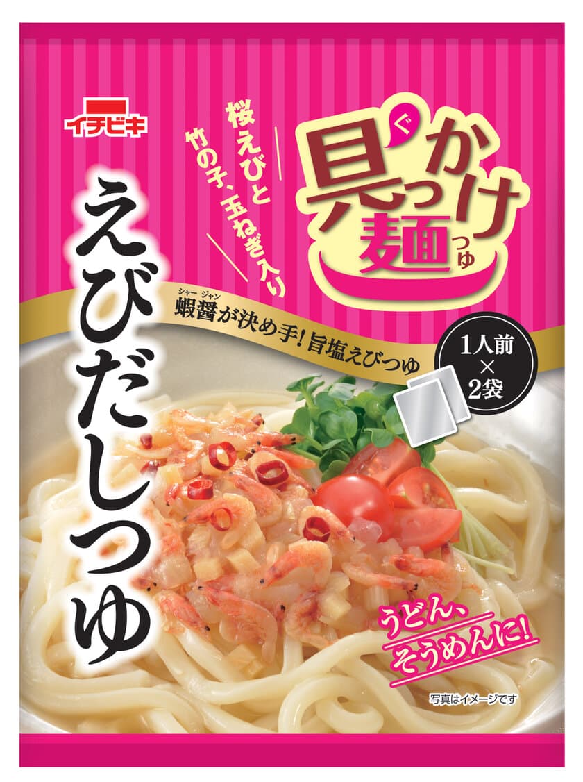 便利な具材入り！さっぱりした味わいの個食麺つゆ
「具っかけ麺つゆ」シリーズ
《えびだしつゆ》《赤から冷やし麺つゆ》新発売