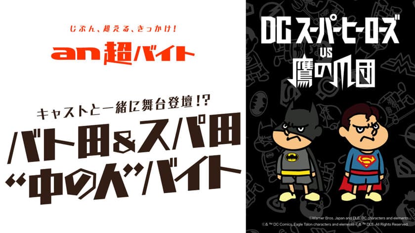 山田孝之さん、知英(ジヨン)さん、
安田顕さんら豪華声優キャストと舞台挨拶に登壇！？
バト田＆スパ田“中の人”バイト募集
「an超バイト」×映画『DCスーパーヒーローズ vs 鷹の爪団』