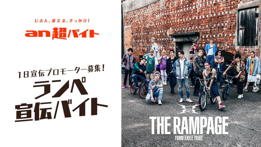 「an」×THE RAMPAGE特別コラボCM制作記念 第2弾！
最新シングルの発売を盛り上げる“ランぺ宣伝バイト”募集　
～ 報酬は日給3万円＋記念ポラ撮影＋
サイン入りポスター(非売品)＋オフィシャルタオル ～