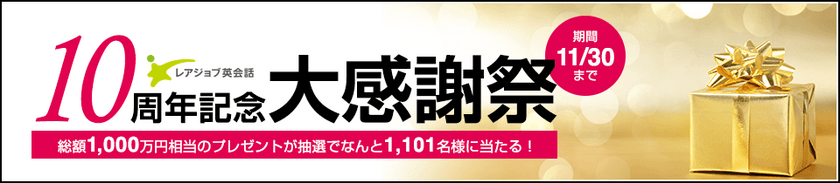 レアジョブ創業10周年
総額1,000万円分の豪華プレゼントが当たる！
「レアジョブ英会話10周年記念 大感謝祭」スタート