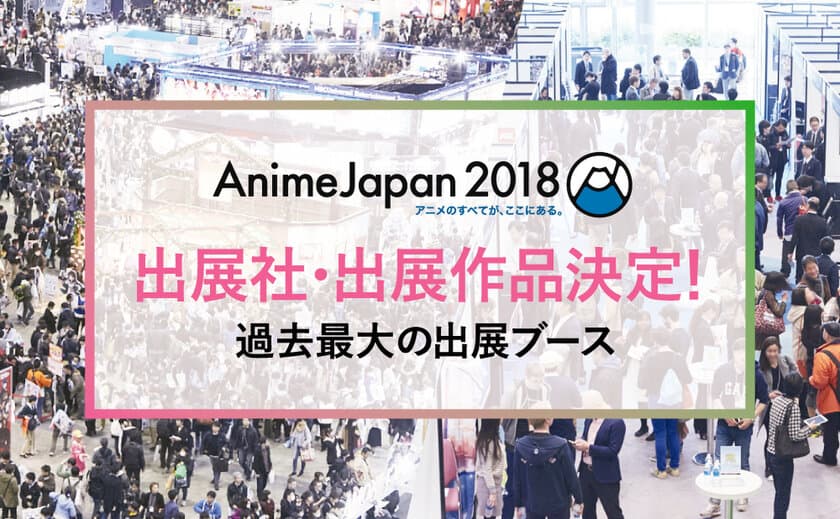 AnimeJapan 2018出展社・出展作品発表！！
過去最大の出展ブース［出展社総数222社、出展小間総数960小間］
「AnimeJapanプレゼンテーション」1月26日(金)19:00より
アニメイト池袋本店9Fアニメイトホールにて開催決定！