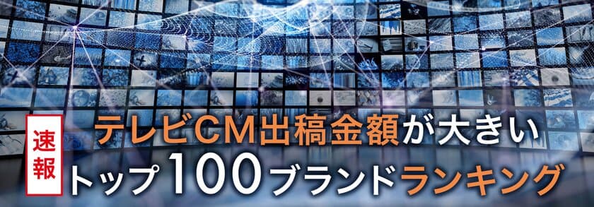 「テレビCM出稿額が多いブランド TOP100ランキング」発表