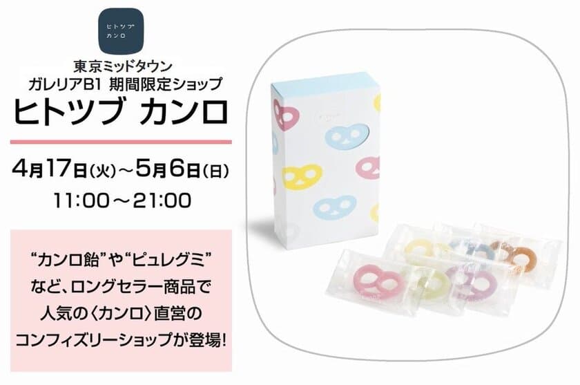 累計100万個以上販売の「グミッツェル」が
東京ミッドタウンでも購入可能に！
カンロ直営店「ヒトツブ カンロ」4月17日～5月6日期間限定出店