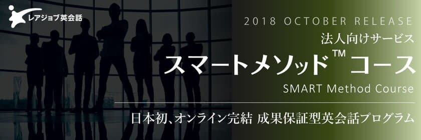 日本初*1、オンライン完結 成果保証型英会話プログラム
法人向けサービス レアジョブ英会話
「スマートメソッド（TM)コース」10月1日よりスタート

