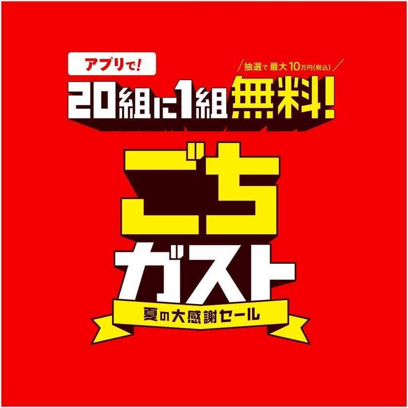 【夏の大感謝セール第2弾】
今夏、ガストがごちそうします！
アプリ提示による抽選で“20組に1組のお会計が無料”
「ごちガスト」開催