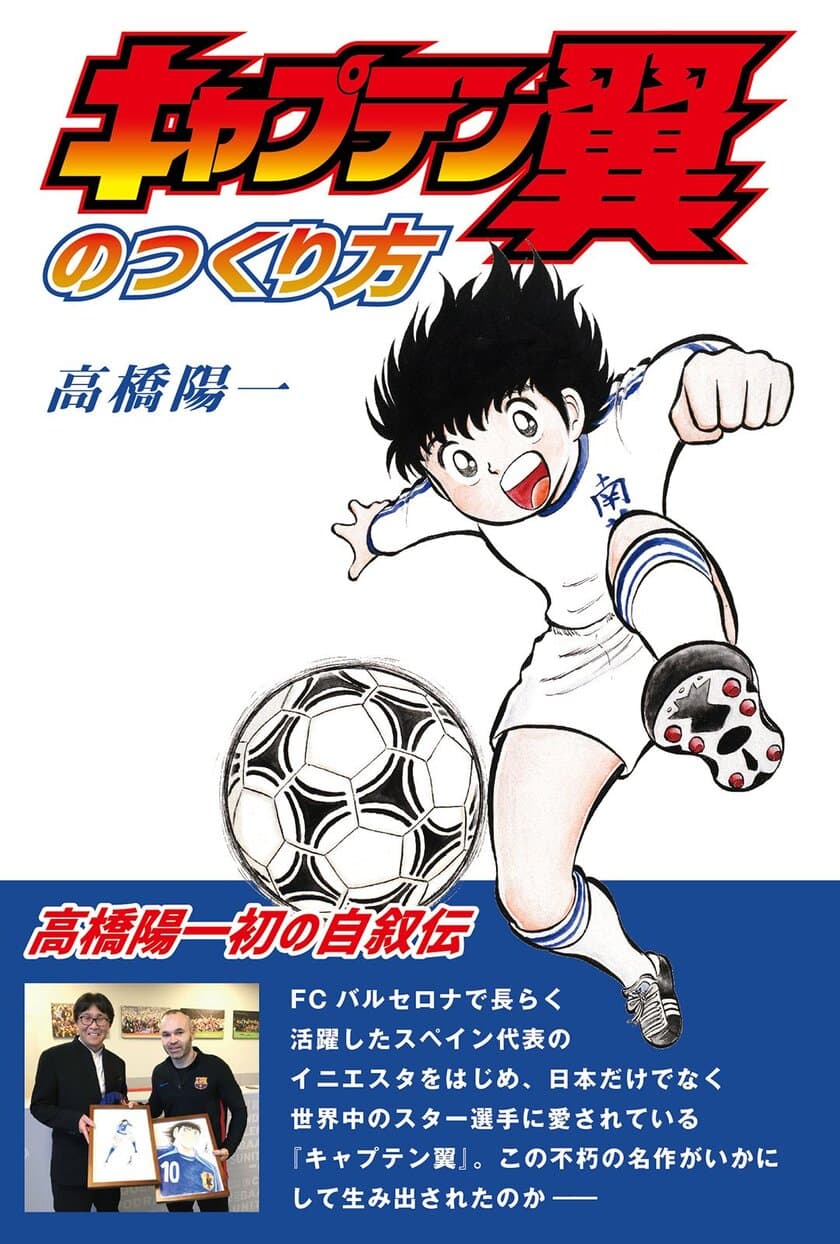 世界的に人気なサッカー漫画『キャプテン翼』誕生秘話とは？！
作者・高橋陽一初の自叙伝『キャプテン翼のつくり方』を発売！