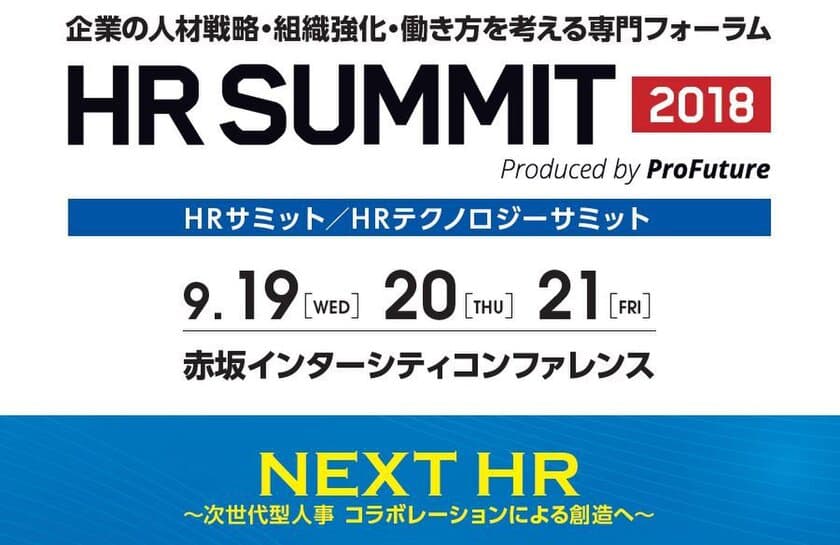 企業の人材戦略・組織強化・働き方を考える専門フォーラム
「HRサミット2018／HRテクノロジーサミット2018」
9月19日～21日に赤坂にて開催　
日本の経営、HR業界を牽引するゲスト多数登壇！