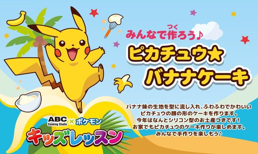 夏休み企画！自由研究のヒントを見つけたいお子さまにぴったり！
ABC×ポケモンのキッズ1dayレッスン★ピカチュウのバナナケーキ
　8月31日までの期間限定で好評開催中