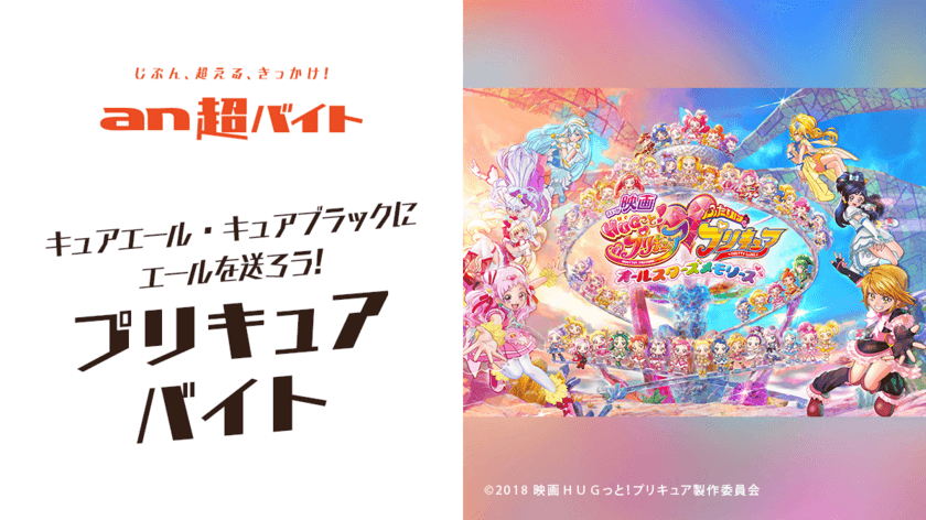 ＼お子様連れ出勤OK／
プリキュアバイト募集！
『映画HUGっと！プリキュア・
ふたりはプリキュア　オールスターズメモリーズ』
公開初日イベントで、
キュアエール＆キュアブラックにエールを送ろう！