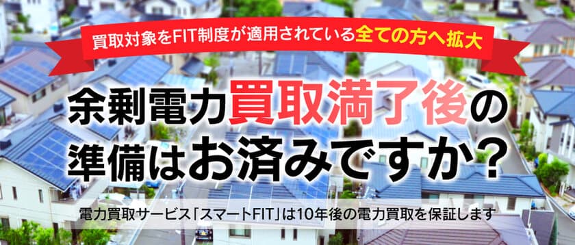 太陽光発電の“2019年問題”に対応した電力買取サービス
『スマートFIT』がリニューアル　
対象をさらに拡大して11月1日より提供開始