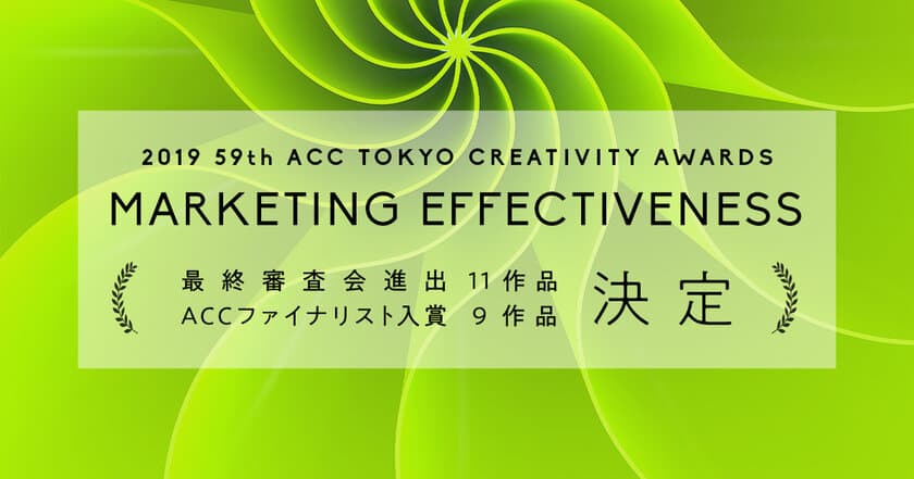 日本最大級のクリエイティビティの祭典
「2019 59th ACC TOKYO CREATIVITY AWARDS」
マーケティング・エフェクティブネス部門の
ファイナリスト入賞作品発表！