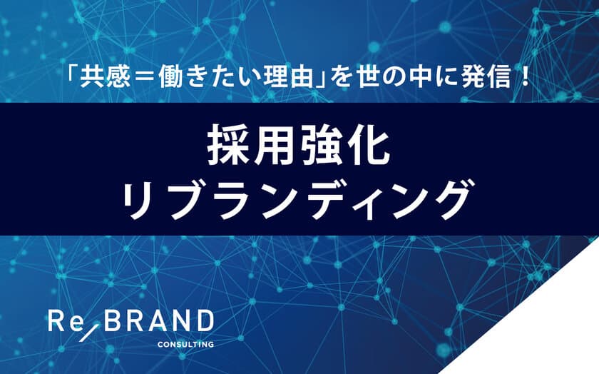 「共感＝働きたい理由」を世の中に発信！
人材強化・人材不足に、企業ブランディングで取り組む
「採用強化リブランディング」本格スタート