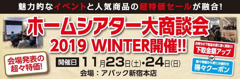 国内人気メーカーのイベントと超特価セールが融合した祭典
『ホームシアター大商談会2019 WINTER』を、
11月23日(土)・24日(日)に新宿で開催！