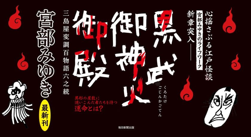 宮部みゆきのライフワーク、累計200万部の
江戸怪談シリーズ新章突入！
『黒武御神火御殿　三島屋変調百物語六之続』発売