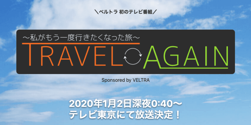 《VELTRA初の提供番組》
『TRAVEL AGAIN ～私がもう一度行きたくなった旅～』
1月2日(木)新春特番がテレビ東京で放送決定！
＝12月25日(水)より特設サイトで予告動画も公開＝