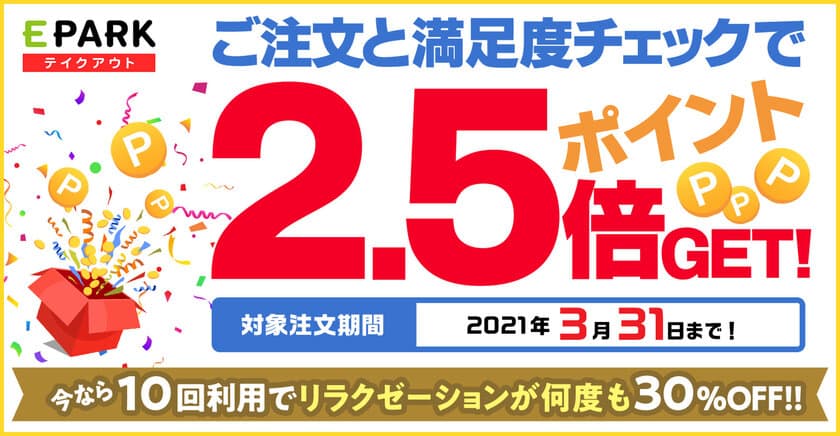 飲食店応援！EPARKポイント大増量キャンペーン実施！
付与ポイント2.5倍でよりお得にテイクアウトを利用可能