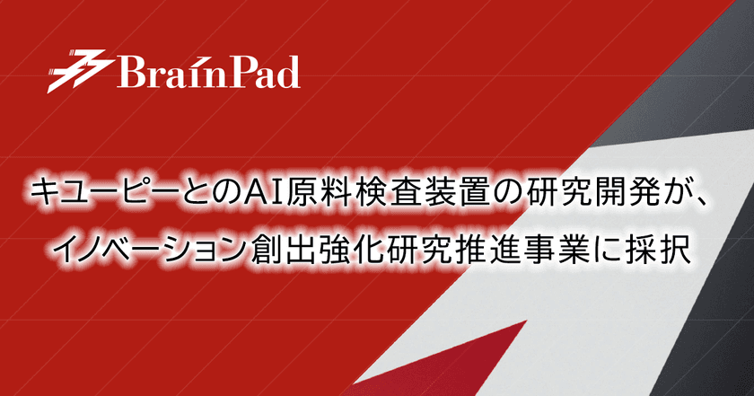 ブレインパッド、キユーピーと取り組むAI原料検査装置の研究開発が、令和2年度 イノベーション創出強化研究推進事業に採択