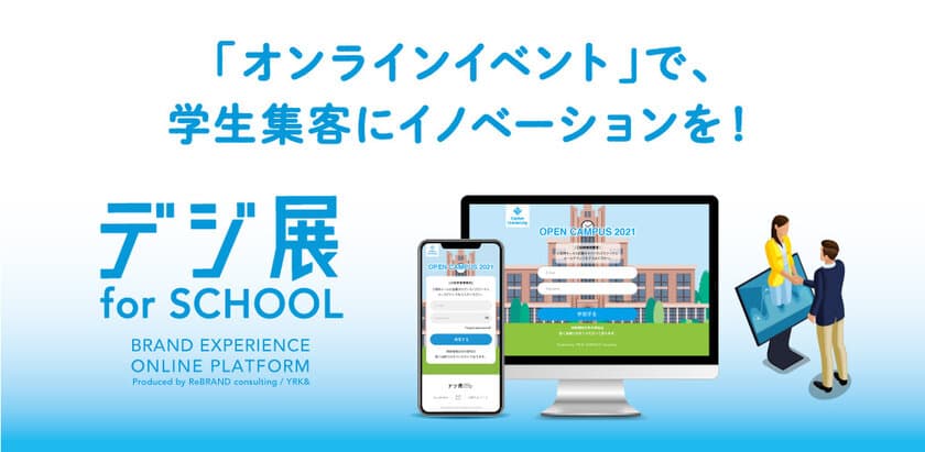 オンラインでの入試説明会・学校説明会の
学生集客から、開催、囲い込みまでを、
オンラインプラットフォーム「デジ展 for SCHOOL」で実現！