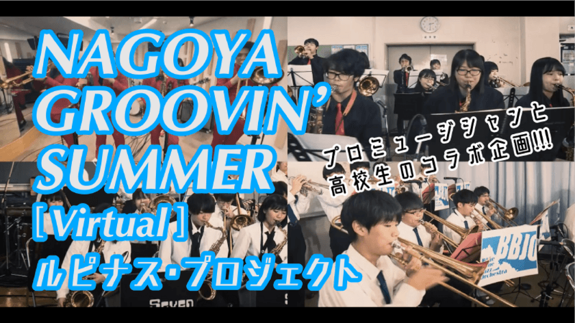 コロナ禍で演奏発表の機会を失った名古屋の高校生と
プロミュージシャンが共演し、熱いソロバトルを繰り広げる
NAGOYA GROOVIN' SUMMER［Virtual] 
～ルピナス・プロジェクト～　
動画を2月22日にYouTubeで公開