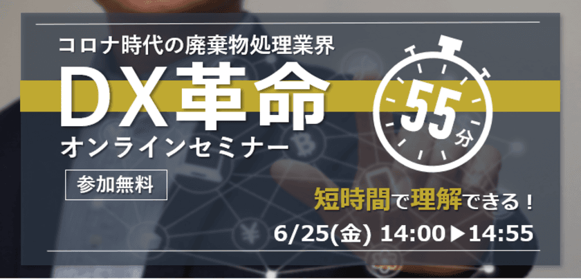 55分で完結！廃棄物処理業界DX革命オンラインセミナー　
6月25日に無料開催！　
～短時間で「産廃業界のDX」をサクッと学べる～