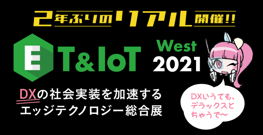 ET ＆ IoT West 2021　＜2年ぶり大阪リアル開催＞
～DXの社会実装を加速するエッジテクノロジー総合展～