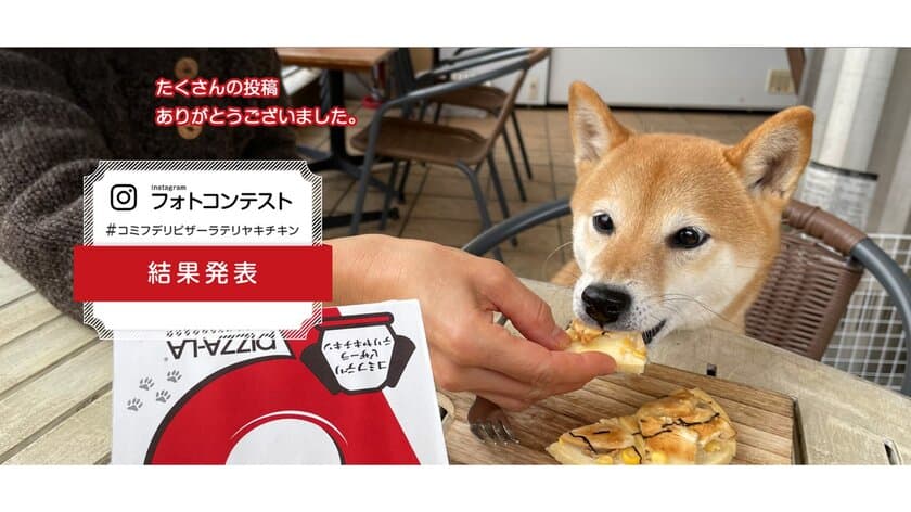 PIZZA-LAコラボ商品！愛犬と一緒に楽しめる
「コミフデリピザーラテリヤキチキン」
発売記念フォトコンテストの結果報告