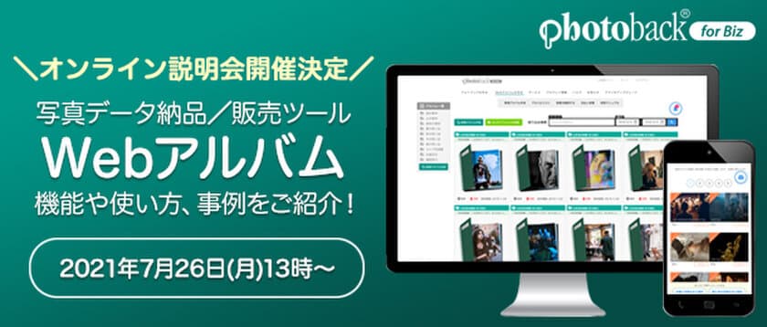 写真スタジオ・フォトグラファー向けフォトブックサービス
Photoback for Bizが提供する写真データ納品・販売ツール
「Webアルバム」オンライン説明会を、2021年7月26日に実施