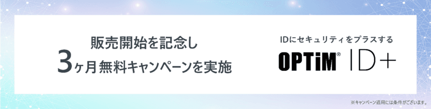 クラウド認証基盤サービス「OPTiM ID+」販売開始　
～販売開始を記念し、3ヶ月無料キャンペーンを実施～